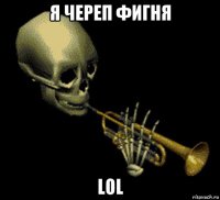 я череп фигня lol