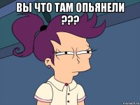 вы что там опьянели ??? 