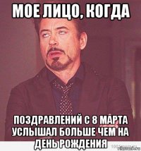 мое лицо, когда поздравлений с 8 марта услышал больше чем на день рождения