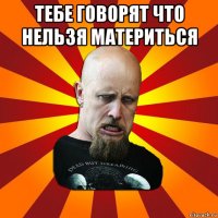 тебе говорят что нельзя материться 