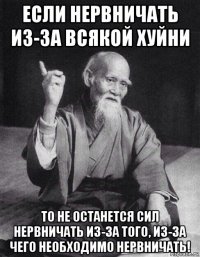 если нервничать из-за всякой хуйни то не останется сил нервничать из-за того, из-за чего необходимо нервничать!