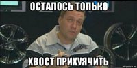 осталось только хвост прихуячить