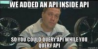 we added an api inside api so you could query api while you query api