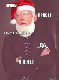 привет привет А ты уроки сделал? ,,да,, а я нет