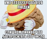 уже 1232123213454726 людей слишком линивы что бы проситать это число