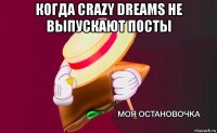 когда crazy dreams не выпускают посты 