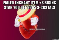 failed enchant item +8 rising star you get 8365 s-crstals 