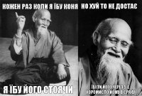 Кожен раз коли я їбу коня Я їбу його стоячи Но хуй то не достає Їбі ти його через 5-е коромисло йому в сраку