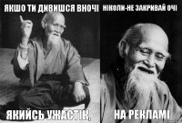 якшо ти дивишся вночі якийсь ужастік, ніколи-не закривай очі на рекламі