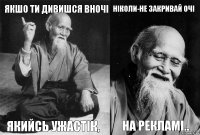 якшо ти дивишся вночі якийсь ужастік, ніколи-не закривай очі на рекламі..