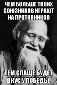 чем больше твоих союзников играют на противников тем слаще будет вкус у победы.