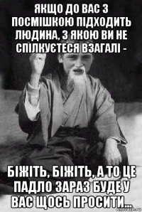 якщо до вас з посмішкою підходить людина, з якою ви не спілкуєтеся взагалі - біжіть, біжіть, а то це падло зараз буде у вас щось просити...