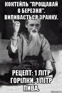 коктейль "прощавай 8 березня". випивається зранку. рецепт: 1 літр горілки, 1 літр пива.