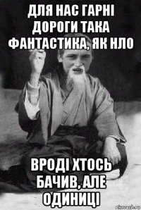 для нас гарні дороги така фантастика, як нло вроді хтось бачив, але одиниці