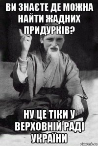 ви знаєте де можна найти жадних придурків? ну це тіки у верховній раді україни