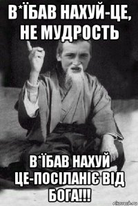 в*їбав нахуй-це, не мудрость в*їбав нахуй це-посіланіє від бога!!!