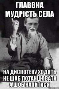 главвна мудрість села на дискотеку ходять не шоб потанцювати а шоб напитися