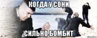 когда у сони сильно бомбит