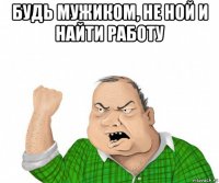 будь мужиком, не ной и найти работу 