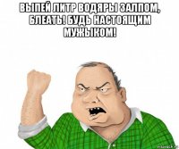 выпей литр водяры залпом, блеать! будь настоящим мужыком! 