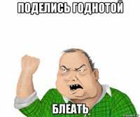 поделись годнотой блеать