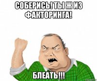 соберись! ты ж из факторинга! блеать!!!