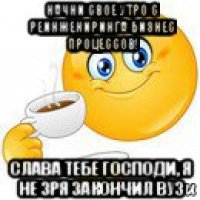 начни свое утро с реинжениринга бизнес процессов! слава тебе господи, я не зря закончил вуз