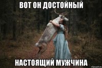 вот он достойный настоящий мужчина