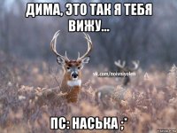 дима, это так я тебя вижу... пс: наська ;*