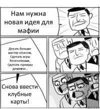 Нам нужна новая идея для мафии Делать больше мастер-классов,
Сделать игры бесплатными,
Сделать турниры дешевле.. Снова ввести клубные карты!