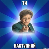 ти наступний