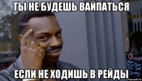 ты не будешь вайпаться если не ходишь в рейды