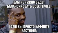 вам не нужно будет балансировать всех героев, если вы просто бафните бастиона