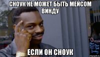 сноук не может быть мейсом винду если он сноук