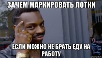 зачем маркировать лотки если можно не брать еду на работу