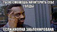 ты не сможешь начитерить себе голды если кнопка заблокирована