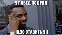 9 побед подряд надо ставить 9к