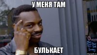 у меня там булькает