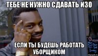 тебе не нужно сдавать изо если ты будешь работать уборщиком