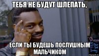 тебя не будут шлепать, если ты будешь послушным мальчиком