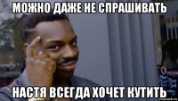 можно даже не спрашивать настя всегда хочет кутить