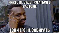 никто не будет ругаться в кастоме если его не собирать