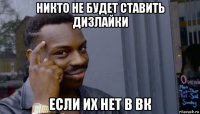 никто не будет ставить дизлайки если их нет в вк