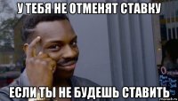 у тебя не отменят ставку если ты не будешь ставить