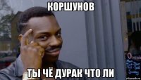 коршунов ты чё дурак что ли