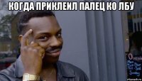 когда приклеил палец ко лбу 