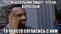 если школьник пишет, что он взрослый то просто согласись с ним