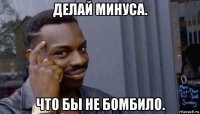 делай минуса. что бы не бомбило.