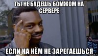 ты не будешь бомжом на сервере если на нём не зарегаешься