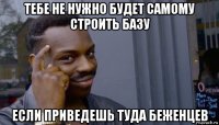 тебе не нужно будет самому строить базу если приведешь туда беженцев